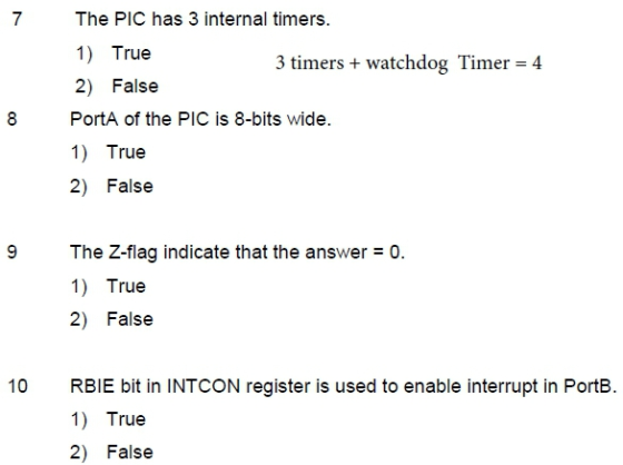 7 The PIC has 3 internal timers. 1) True 2) False 3 timers+ watchdog Timer 4 8 PortA of the PIC is 8-bits wide. 1) True 2) Fa