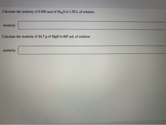 Calculate the molarity of 0.950 mol of Na, Sin 1.25 L of solution. molarity: Calculate the molarity of 34.7 g of MgS in 897 m
