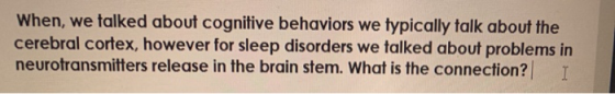 When, we talked about cognitive behaviors we typically talk about the cerebral cortex, however for sleep disorders we talked