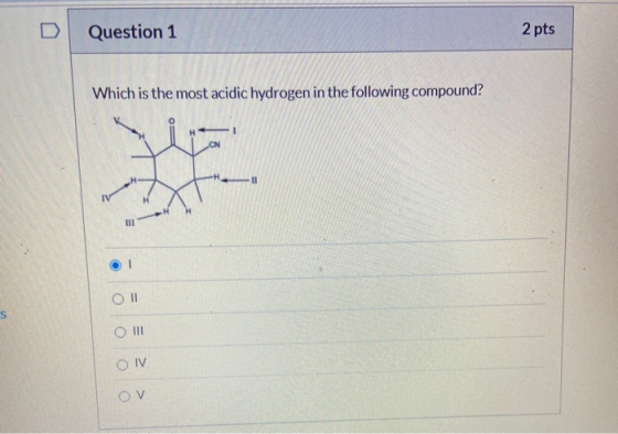 Question 1 2 pts Which is the most acidic hydrogen in the following compound? II OI O 11 S O III O IV OV