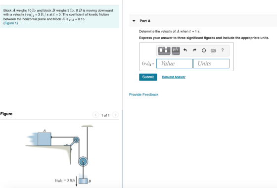 Block A weighs 10 lb and block B weighs 3 lb. If B is moving downward with a velocity (UB), = 3 ft/s att = 0. The coefficient