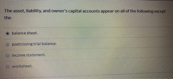 The asset, liability, and owners capital accounts appear on all of the following except the balance sheet. e postclosing tri