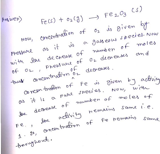 Answer) of decreases. Fecs) + 02(g) → Fe2O3 (5) Now, concentration of O2 is given by Pressure as it is a gasseous species, no