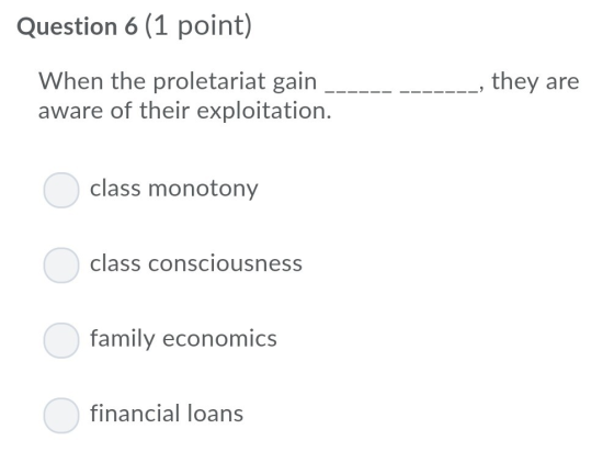 Question 6 (1 point) When the proletariat gain aware of their exploitation. , they are class monotony class ConsciousneSS fam