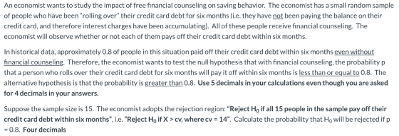 An economist wants to study the impact of free financial counseling on saving behavior. The economist has a small random samp