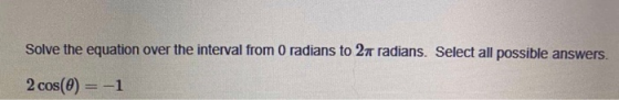 Solve the equation over the interval from 0 radians to 24 radians. Select all possible answers. 2 cos(@) = -1
