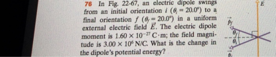 76 In Fig. 22-67, an electric dipole swings from an initial orientation i (0 20.09) to a final orientation f (, 20.0°) in a uniform external electric field E. The electric dipole moment is 1.60 x 10-7 C.m; the field magni6 tude is 3.00 x 10 N/C. What is the change in the dipoles potential energy? Pr