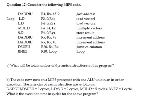 Question 12) Consider the following MIPS code. DADDIU Loop: L.D L.D MUL.D S.D DADDIU DADDIU DSUBU BNEZ R4, Rx, #512 F2, (Rx)