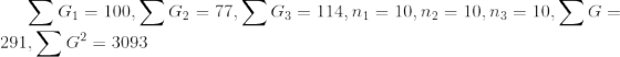 \sum G_{1}=100,\sum G_{2}=77,\sum G_{3}=114,n_{1}=10,n_{2}=10,n_{3}=10,\sum G =291,\sum G^{2}=3093
