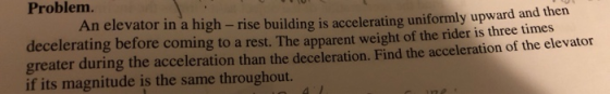 Problem. An elevator in a high - rise building is accelerating uniformly upward and then to a rest. The apparent weight of th