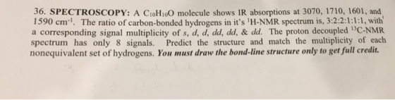 36. SPECTROSCOPY: A C1H100 molecule shows IR absorptions at 3070, 1710, 1601, and 1590 cm! The ratio of carbon-bonded hydrog
