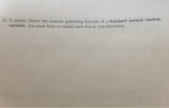 b) (5 points) Derive the moment generating function of a standard normal randon variable. Use point form to explain each step