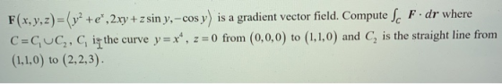 F(x, y,z)=(y2 +e, 2xy + z sin y, cos y) is a gradient vector field. Compute Sc F. dr where C=GUC,, C işthe curve y = x^, z =