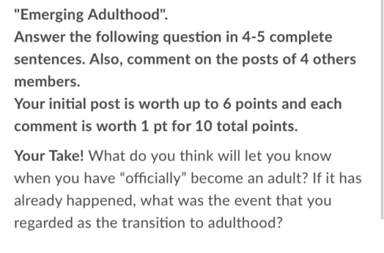 Emerging Adulthood. Answer the following question in 4-5 complete sentences. Also, comment on the posts of 4 others members