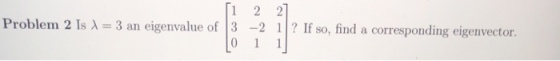 Problem 2 Is λ 3 an eigenvalue of 13-2 / ? If so, find a corresponding eigenvector.