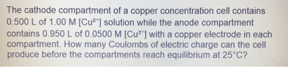 The cathode compartment of a copper concentration cell contains 0.500 L of 1.00 M [Cu2+] solution while the anode compartment