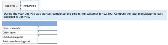Required 1 Required 2 During the year, Job P90 was started, completed and sold to the customer for $2,600. Compute the total