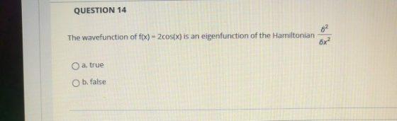 QUESTION 14 The wavefunction of f(x) - 2cos(x) is an eigenfunction of the Hamiltonian a true O b. false