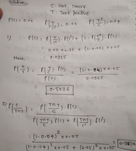 solution :- C: Has concer T: Test positive P (c) = 0.05 PII.) Pl I ) = 0.04 0.05 リ (IP(T) =p P(c)+ (1-P17). Plej CH2 0.05 Xo.
