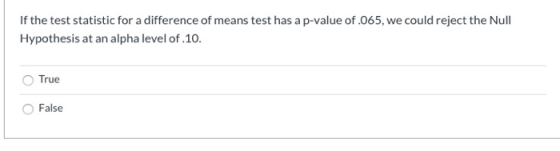 If the test statistic for a difference of means test has a p-value of .065, we could reject the Null Hypothesis at an alpha l