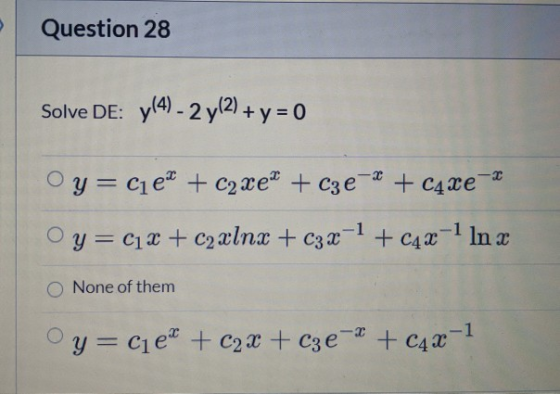 Question 28 Solve DE: y(4) - 2 y(2) + y = 0 Oy=cieľ + C2 xe* + c3e-* + C4xe Oy=Cix + c2xlnx + c3x-1 + c4 x-1 In x O None of t