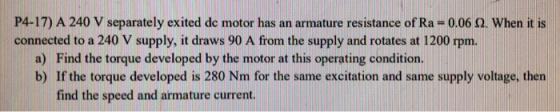 P4-17) A 240 V separately exited dc motor has an armature resistance of Ra = 006 Ω, when it is connected to a 240 V supply, i
