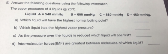 5) Answer the following questions using the following information. The vapor pressures of 4 liquids @ 25°C, Liquid A = 540 mm