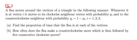 (5 A flea moves around the vertices of a triangle in the following manner: Whenever it is at vertex i it moves to its clockwi