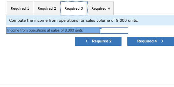 Required 1 Required 2 Required 3 Required 4 Compute the income from operations for sales volume of 8,000 units. Income from o