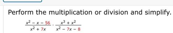 Perform the multiplication or division and simplify. x2 - x - 56 x3 + x2 x2 + 7x x2 - 7x - 8