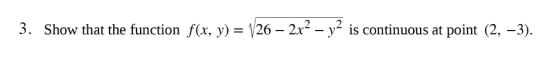 3. Show that the function f(x, y) = V26 – 2x2 - y2 is continuous at point (2, -3).