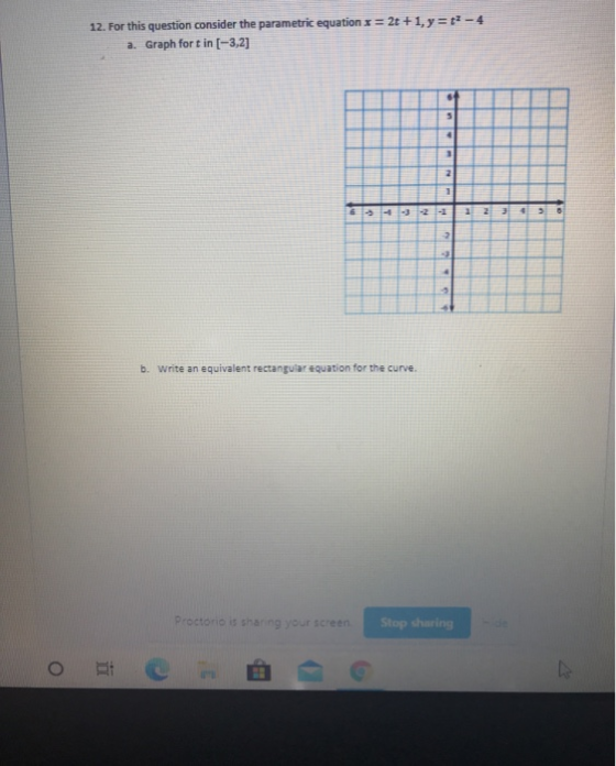 12. For this question consider the parametric equation x = 2t +1, y = - 4 a. Graph fort in (-3,2] 6 1 G-21 . 3 0 2 b. Write a