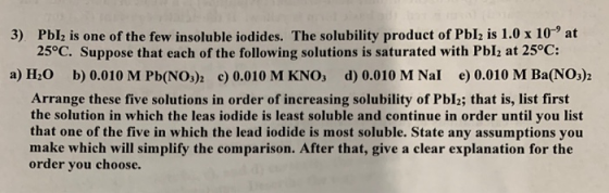 Pblh is one of the few insoluble iodides. The solubility product of Pbl is 1.0 x 10 at 25°C. Suppose that each of the followi