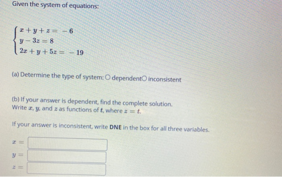Given the system of equations: +y+z= -6 y - 3x = 8 2x + y + 5z = – 19 (a) Determine the type of system: O dependent inconsist