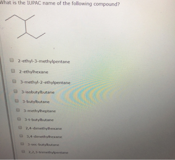 What is the IUPAC name of the following compound? O 2-ethyl-3-methylpentane © 2-ethylhexane 3-methyl-2-ethylpentane 3-isobuty