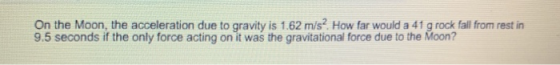 9.5 seconds if the only force acting on it was the gravitational force due to the Moon?