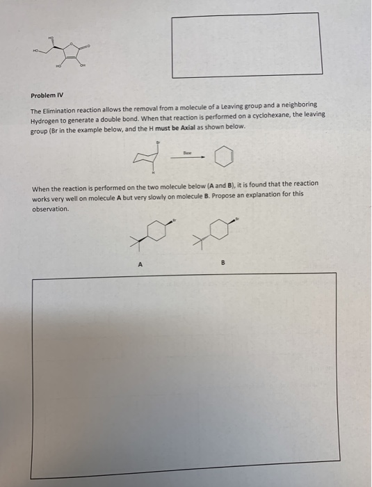 Problem IV The Elimination reaction allows the removal from a molecule of a leaving group and a neighboring Hydrogen to gener