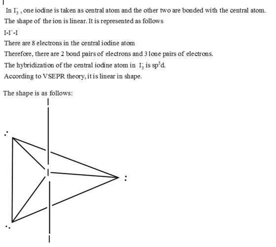 In I , one iodine is taken as central atom and the other two are bonded with the central atom. The shape of the ion is linear