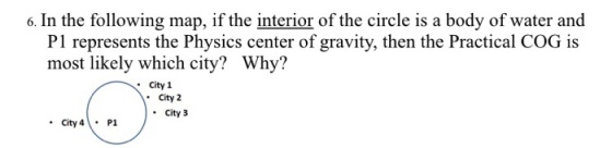 6. In the following map, if the interior of the circle is a body of water and P1 represents the Physics center of gravity, then the Practical COG is most likely which city? Why? City 1 . City 2 City 3 . City 41