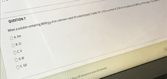 QUESTION 7 When a solution containing M(NO3)3 of an unknown metal M is electrolyzed, it takes 74.1 s for a current of 2.00 A