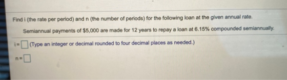 Find i (the rate per period) and n (the number of periods) for the following loan at the given annual rate. Semiannual paymen