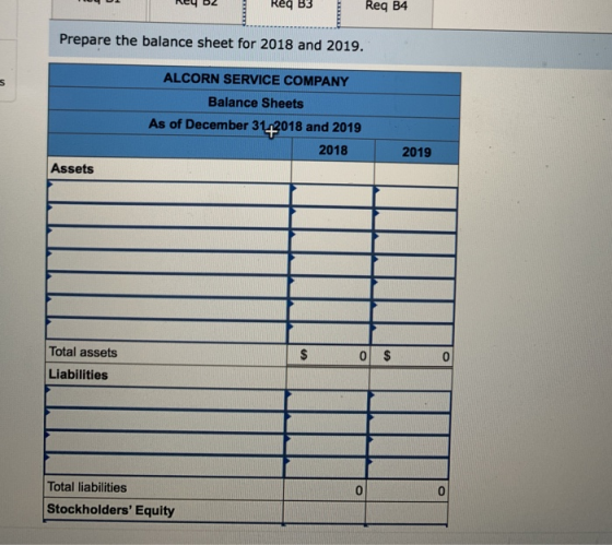 ncy oL Req B3 Req B4 Prepare the balance sheet for 2018 and 2019. ALCORN SERVICE COMPANY Balance Sheets As of December 31, 20