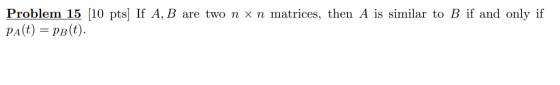 x n matrices, then A is similar to B if and only if Problem 15 [10 pts] If A, B are two pa(t) = Pb(t).