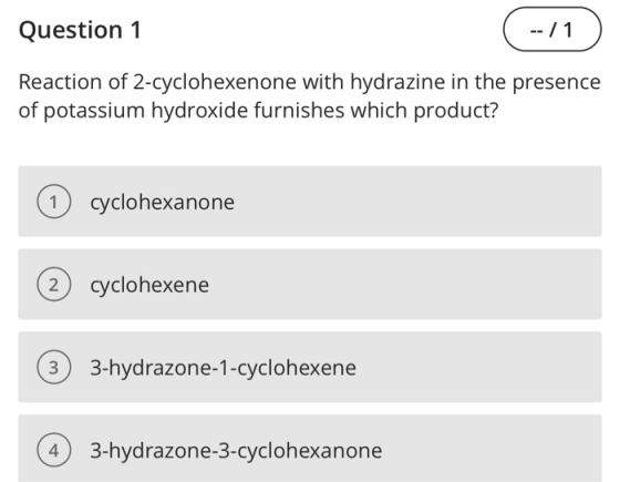 Question 1 --/1 ) Reaction of 2-cyclohexenone with hydrazine in the presence of potassium hydroxide furnishes which product?