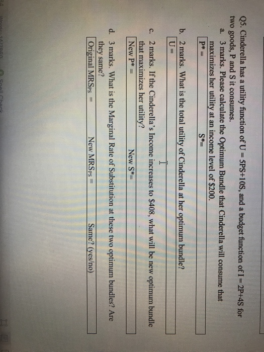 Q5. Cinderella has a utility function of U- SPS+10S, and a budget function of I = 2P+48 for two goods, P and S it consumes. a