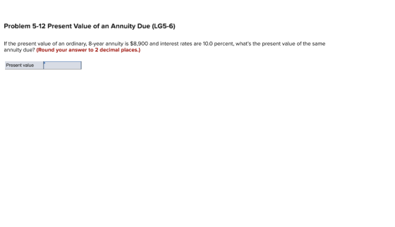 Problem 5-12 Present Value of an Annuity Due (LG5-6) If the present value of an ordinary, 8-year annuity is $8,900 and intere