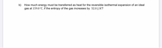 b) How much energy must be transferred as heat for the reversible isothermal expansion of an ideal gas at 159.0 C, if the ent