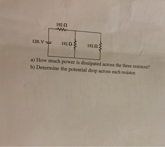 192 120. V 192 0 192Q a) How much power is dissipated across the three resistors? b) Determine the potential drop across each