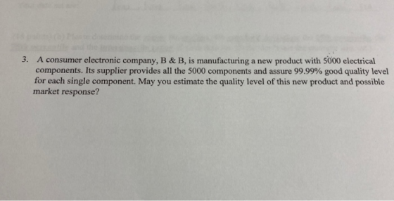 3. A consumer electronic company, B & B, is manufacturing a new product with 5000 electrical components. Its supplier provide