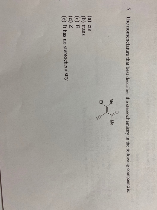 5. The nomenclature that best describes the stereochemistry in the following compound is: Me -Ме Et (a) cis (b) trans (c) E (